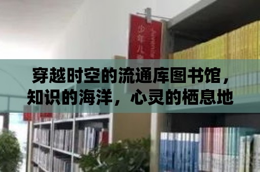 穿越時空的流通庫圖書館，知識的海洋，心靈的棲息地