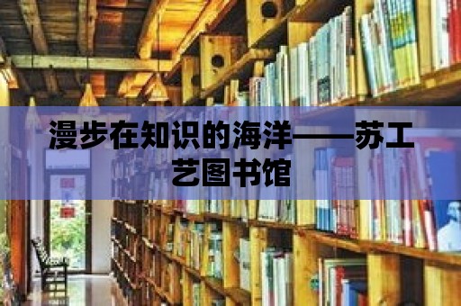 漫步在知識的海洋——蘇工藝圖書館