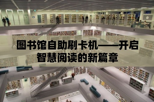 圖書館自助刷卡機——開啟智慧閱讀的新篇章