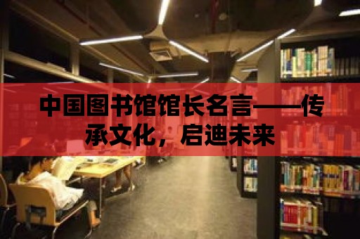 中國圖書館館長名言——傳承文化，啟迪未來