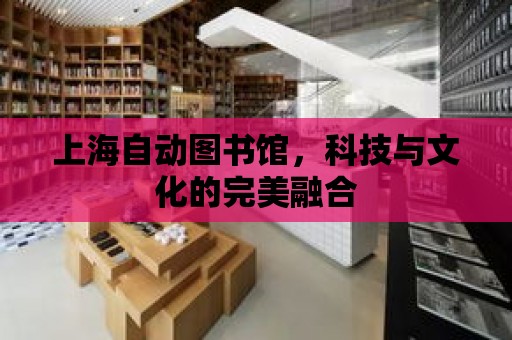 上海自動圖書館，科技與文化的完美融合