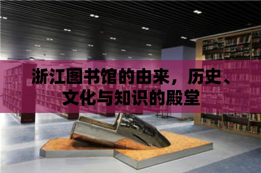 浙江圖書館的由來，歷史、文化與知識(shí)的殿堂