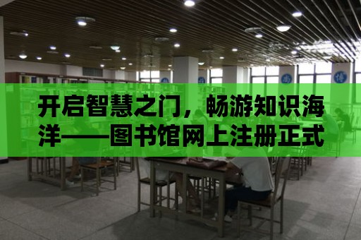 開啟智慧之門，暢游知識海洋——圖書館網上注冊正式開通