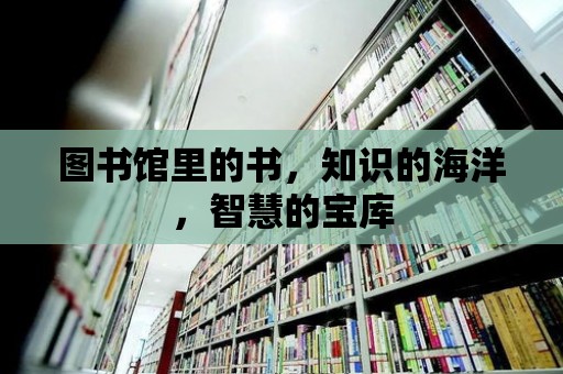 圖書館里的書，知識的海洋，智慧的寶庫