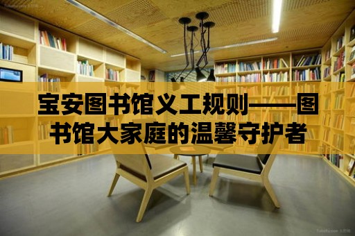 寶安圖書館義工規(guī)則——圖書館大家庭的溫馨守護者