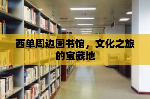 西單周邊圖書館，文化之旅的寶藏地