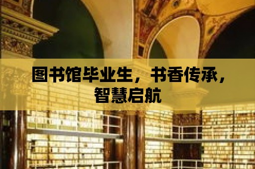 圖書館畢業(yè)生，書香傳承，智慧啟航