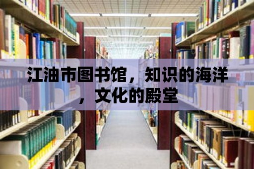 江油市圖書館，知識(shí)的海洋，文化的殿堂