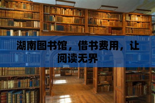 湖南圖書館，借書費用，讓閱讀無界