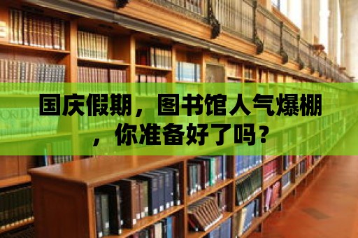 國慶假期，圖書館人氣爆棚，你準備好了嗎？