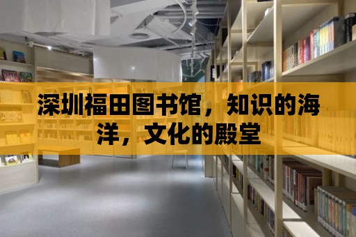 深圳福田圖書館，知識(shí)的海洋，文化的殿堂