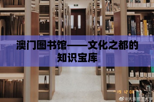 澳門圖書館——文化之都的知識(shí)寶庫(kù)