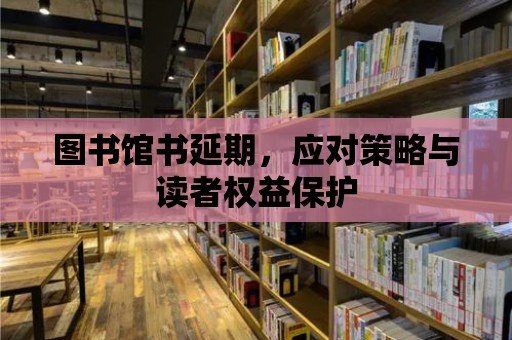 圖書館書延期，應對策略與讀者權益保護