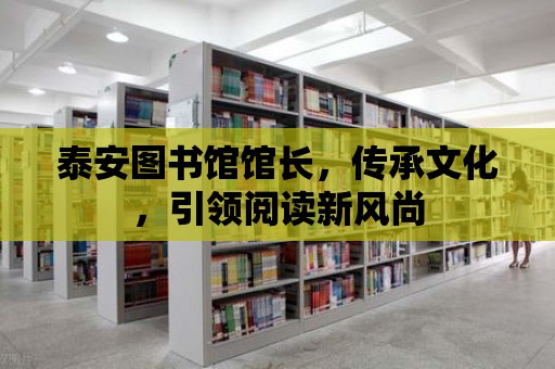 泰安圖書館館長，傳承文化，引領閱讀新風尚