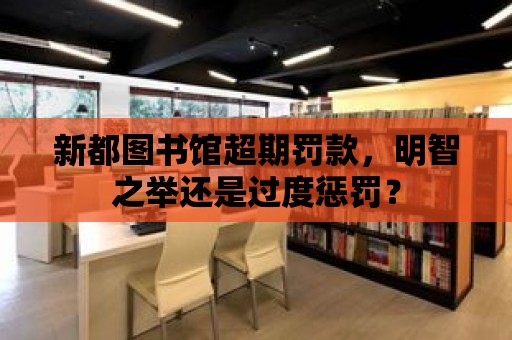 新都圖書館超期罰款，明智之舉還是過度懲罰？