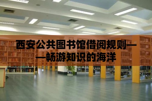 西安公共圖書館借閱規則——暢游知識的海洋