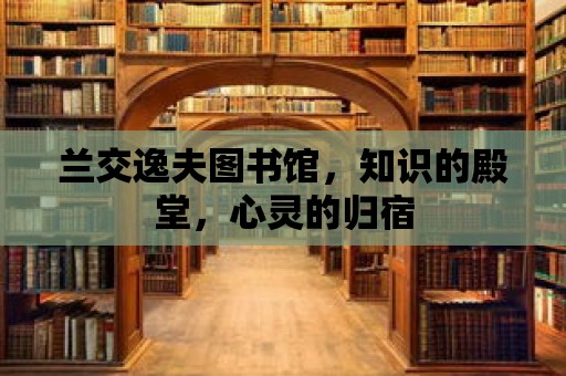 蘭交逸夫圖書館，知識的殿堂，心靈的歸宿