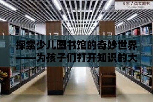 探索少兒圖書館的奇妙世界——為孩子們打開知識的大門