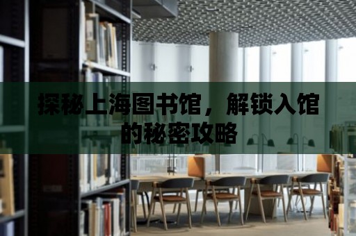 探秘上海圖書館，解鎖入館的秘密攻略