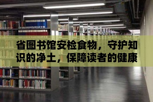 省圖書館安檢食物，守護知識的凈土，保障讀者的健康