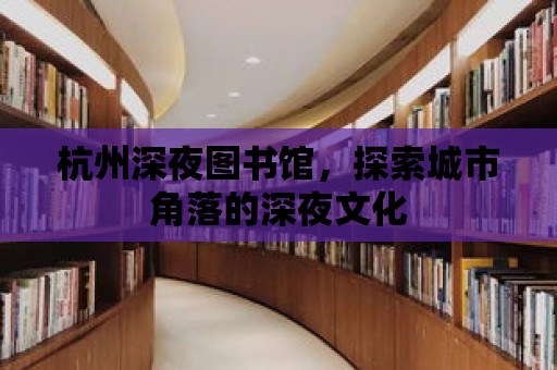 杭州深夜圖書館，探索城市角落的深夜文化