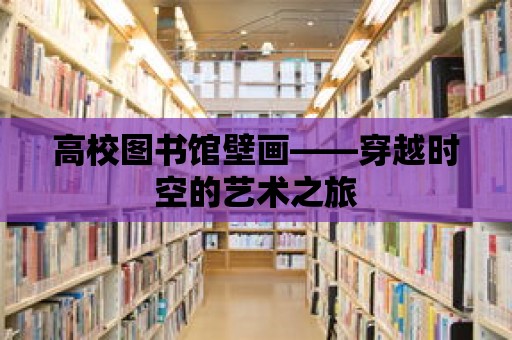 高校圖書館壁畫——穿越時空的藝術之旅