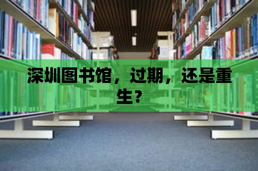 深圳圖書館，過期，還是重生？