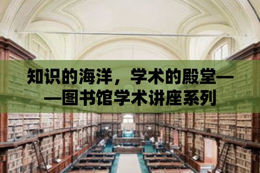 知識的海洋，學術的殿堂——圖書館學術講座系列