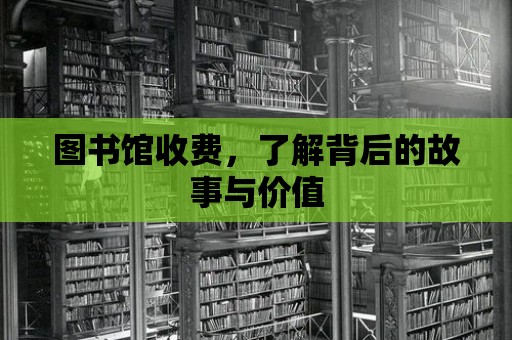 圖書館收費，了解背后的故事與價值