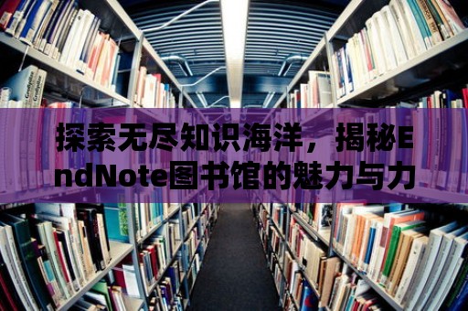 探索無盡知識海洋，揭秘EndNote圖書館的魅力與力量