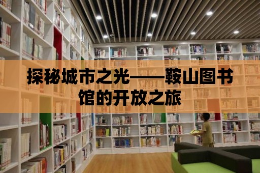 探秘城市之光——鞍山圖書館的開放之旅