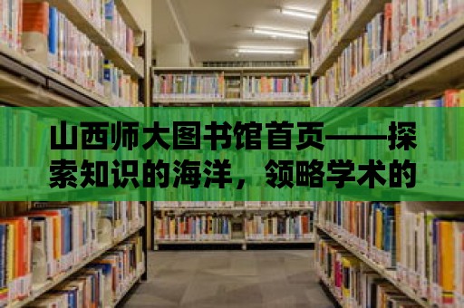 山西師大圖書館首頁——探索知識的海洋，領略學術的魅力