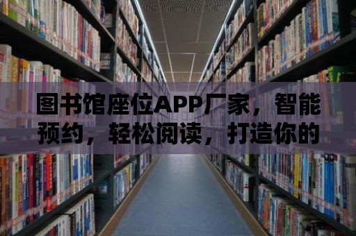 圖書館座位APP廠家，智能預約，輕松閱讀，打造你的專屬圖書館！