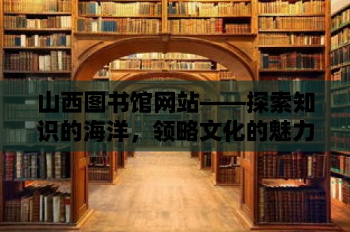 山西圖書館網站——探索知識的海洋，領略文化的魅力