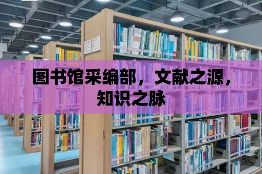 圖書館采編部，文獻之源，知識之脈