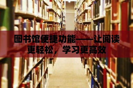 圖書館便捷功能——讓閱讀更輕松，學習更高效