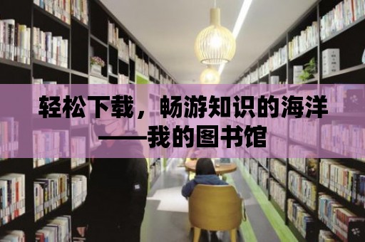 輕松下載，暢游知識的海洋——我的圖書館