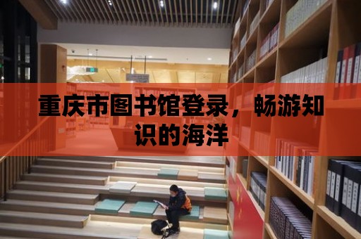 重慶市圖書館登錄，暢游知識的海洋