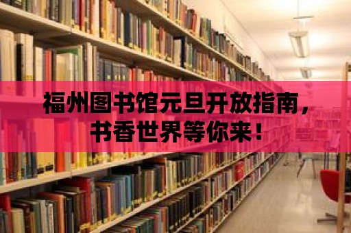 福州圖書館元旦開放指南，書香世界等你來！