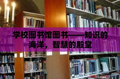 學校圖書館圖書——知識的海洋，智慧的殿堂