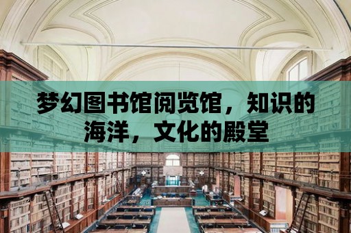 夢幻圖書館閱覽館，知識的海洋，文化的殿堂