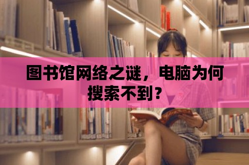 圖書館網(wǎng)絡之謎，電腦為何搜索不到？