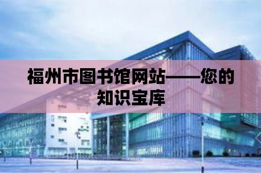 福州市圖書館網站——您的知識寶庫