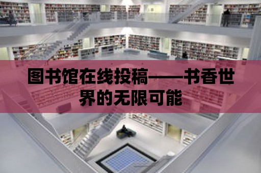 圖書館在線投稿——書香世界的無限可能