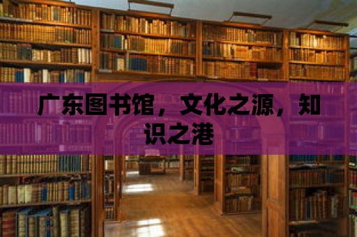 廣東圖書館，文化之源，知識之港