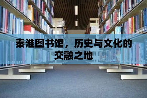 秦淮圖書館，歷史與文化的交融之地