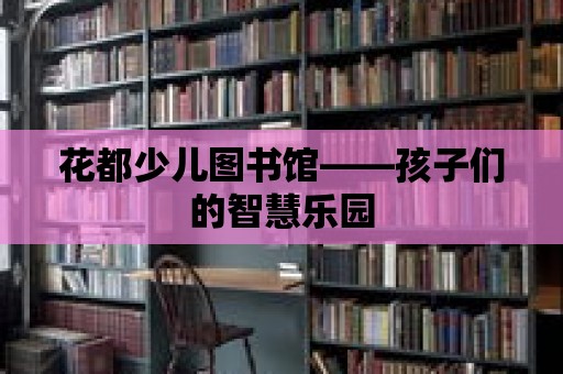 花都少兒圖書館——孩子們的智慧樂園