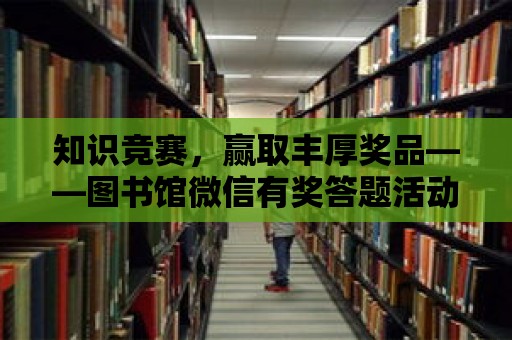 知識競賽，贏取豐厚獎品——圖書館微信有獎答題活動正式啟動！