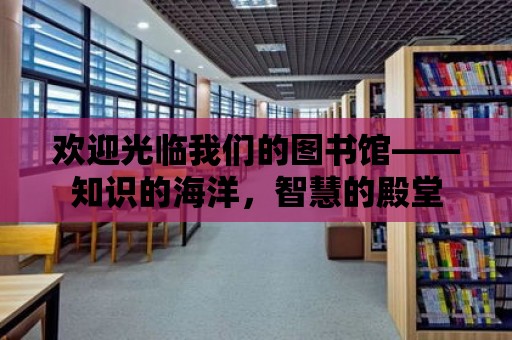 歡迎光臨我們的圖書館——知識的海洋，智慧的殿堂