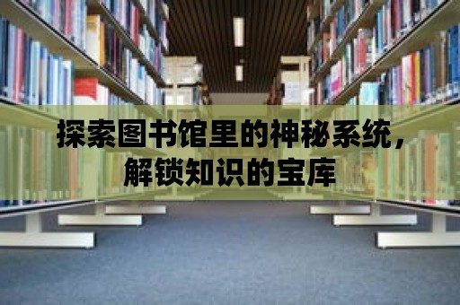 探索圖書館里的神秘系統(tǒng)，解鎖知識的寶庫